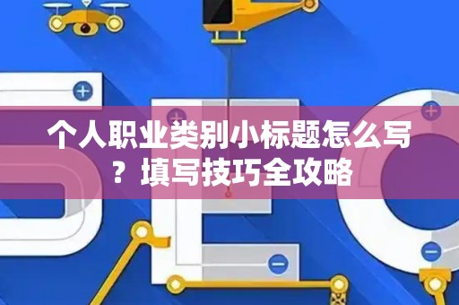 个人职业类别小标题怎么写？填写技巧全攻略