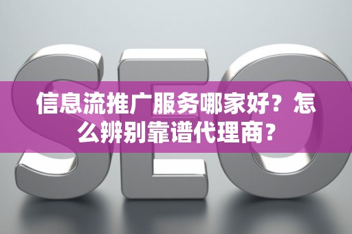 信息流推广服务哪家好？怎么辨别靠谱代理商？