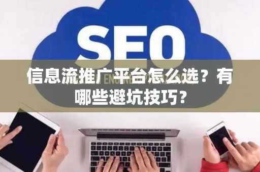 信息流推广平台怎么选？有哪些避坑技巧？