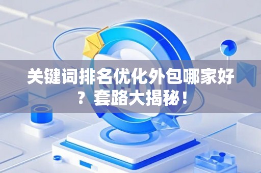 关键词排名优化外包哪家好？套路大揭秘！
