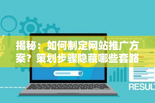 揭秘：如何制定网站推广方案？策划步骤隐藏哪些套路？看完一身冷汗