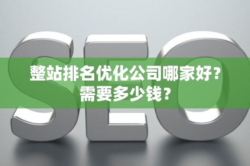 整站排名优化公司哪家好？需要多少钱？