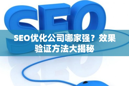 SEO优化公司哪家强?效果验证方法大揭秘 SEO优化公司哪家强?效果验证方法大揭秘