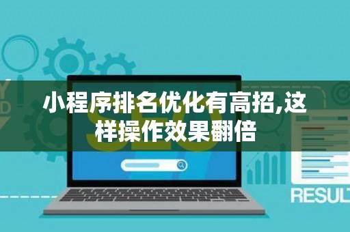 小程序排名优化有高招,这样操作效果翻倍