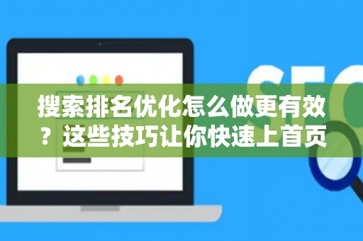 搜索排名优化怎么做更有效？这些技巧让你快速上首页