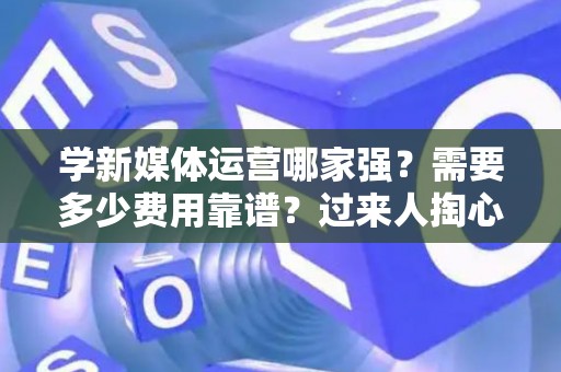 学新媒体运营哪家强？需要多少费用靠谱？过来人掏心窝子