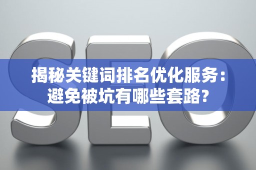 揭秘关键词排名优化服务：避免被坑有哪些套路？