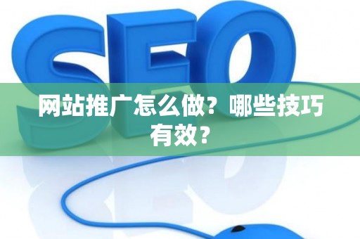 网站推广怎么做？哪些技巧有效？