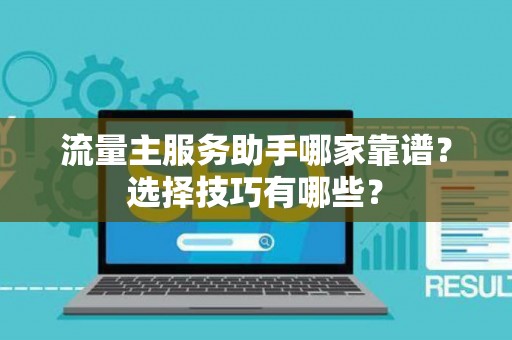 流量主服务助手哪家靠谱？选择技巧有哪些？