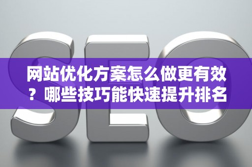 网站优化方案怎么做更有效？哪些技巧能快速提升排名？