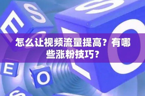 怎么让视频流量提高？有哪些涨粉技巧？