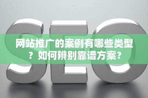 网站推广的案例有哪些类型？如何辨别靠谱方案？