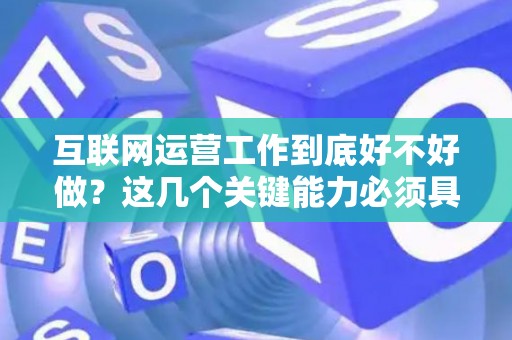 互联网运营工作到底好不好做？这几个关键能力必须具备