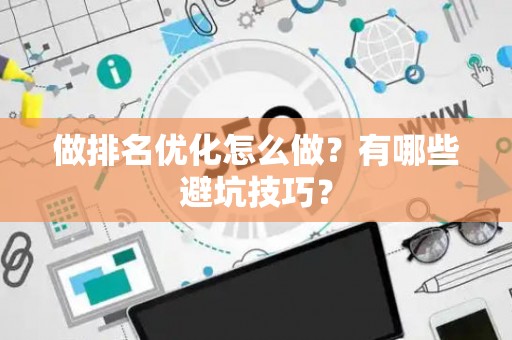 做排名优化怎么做？有哪些避坑技巧？
