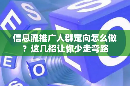 信息流推广人群定向怎么做？这几招让你少走弯路