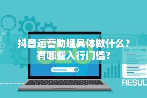抖音运营助理具体做什么？有哪些入行门槛？