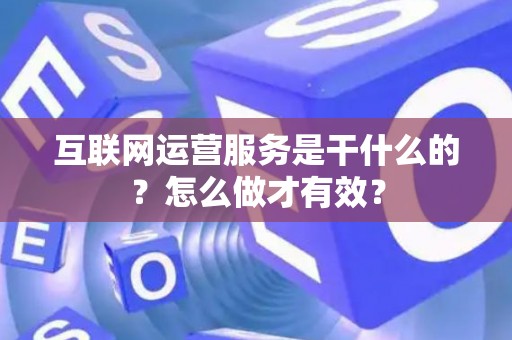互联网运营服务是干什么的？怎么做才有效？