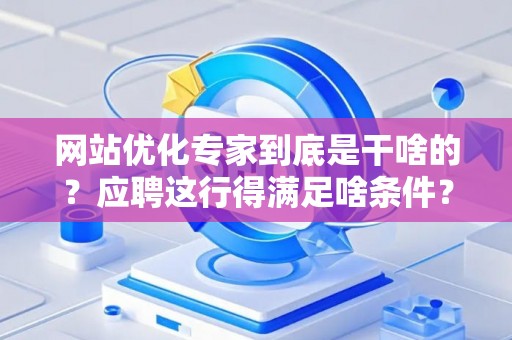 网站优化专家到底是干啥的？应聘这行得满足啥条件？