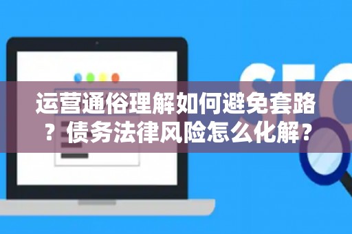 运营通俗理解如何避免套路？债务法律风险怎么化解？