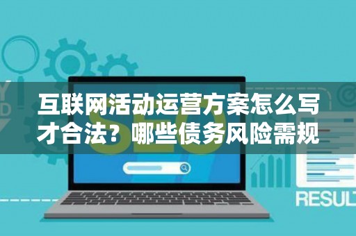 互联网活动运营方案怎么写才合法？哪些债务风险需规避？