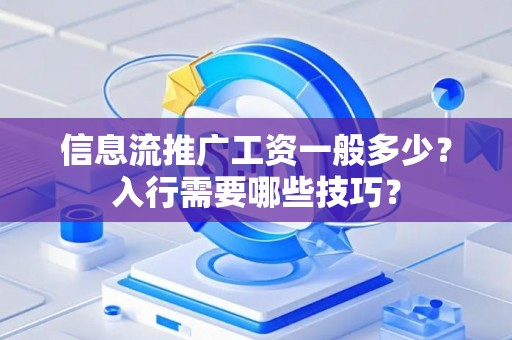 信息流推广工资一般多少？入行需要哪些技巧？