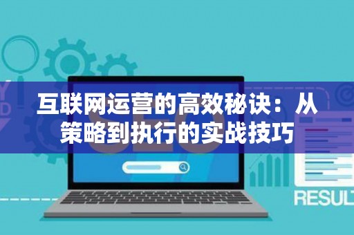 互联网运营的高效秘诀：从策略到执行的实战技巧