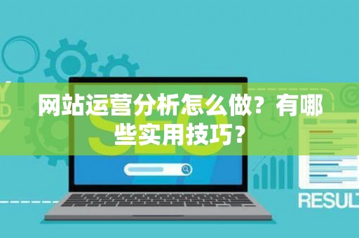 网站运营分析怎么做？有哪些实用技巧？