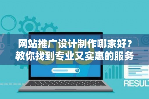 网站推广设计制作哪家好？教你找到专业又实惠的服务商