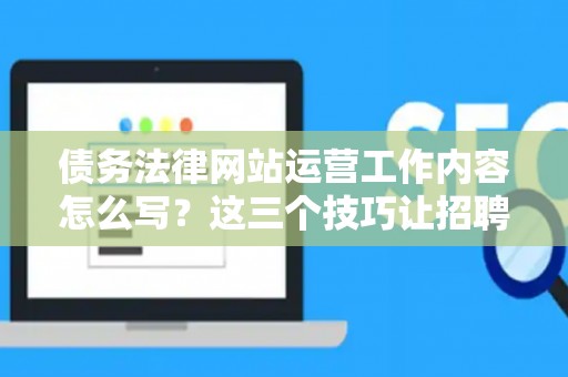 债务法律网站运营工作内容怎么写？这三个技巧让招聘效率翻倍