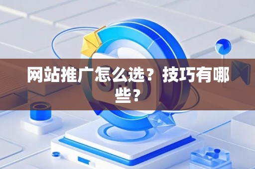 网站推广怎么选？技巧有哪些？