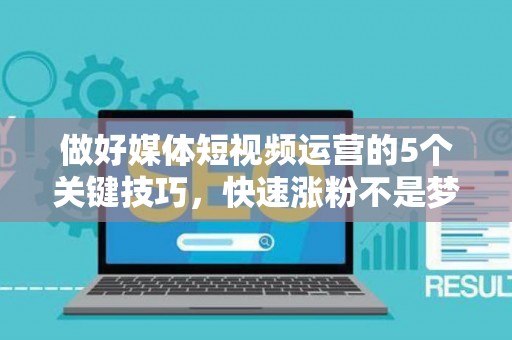 做好媒体短视频运营的5个关键技巧，快速涨粉不是梦