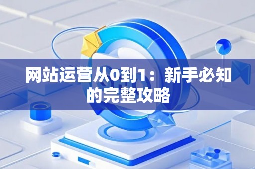 网站运营从0到1：新手必知的完整攻略