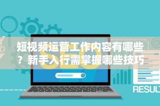 短视频运营工作内容有哪些？新手入行需掌握哪些技巧？