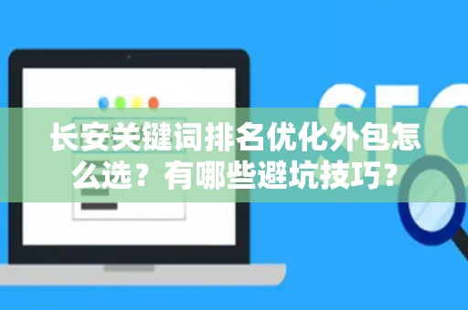 长安关键词排名优化外包怎么选？有哪些避坑技巧？
