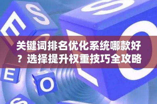 关键词排名优化系统哪款好？选择提升权重技巧全攻略