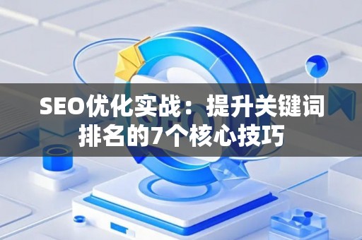 SEO优化实战：提升关键词排名的7个核心技巧
