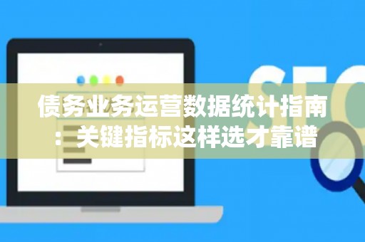 债务业务运营数据统计指南：关键指标这样选才靠谱
