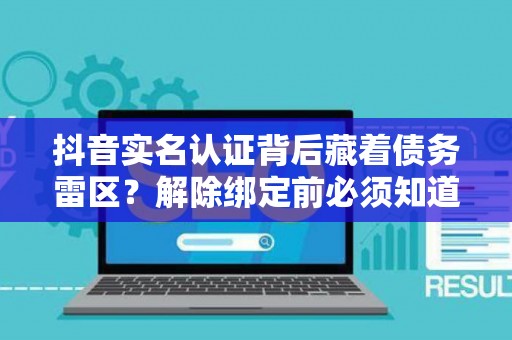 抖音实名认证背后藏着债务雷区？解除绑定前必须知道这三条法律红线