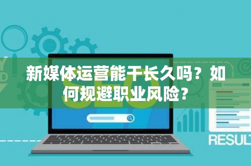 新媒体运营能干长久吗？如何规避职业风险？