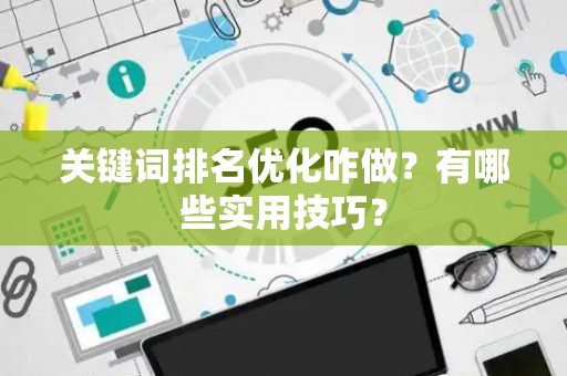 关键词排名优化咋做？有哪些实用技巧？