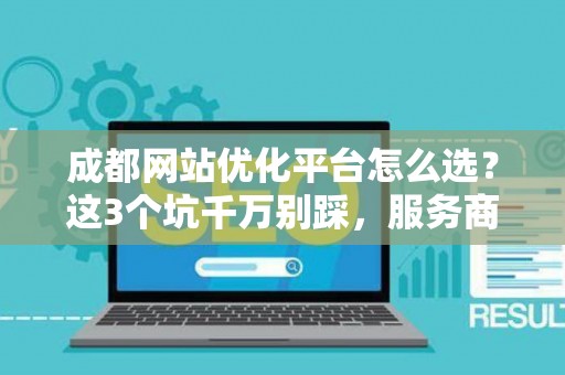 成都网站优化平台怎么选?这3个坑千万别踩,服务商排行还得看这招 成都网站优化平台怎么选?这3个坑千万别踩,服务商排行还得看这招