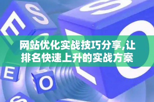 网站优化实战技巧分享,让排名快速上升的实战方案