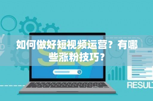 如何做好短视频运营？有哪些涨粉技巧？