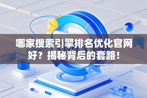 哪家搜索引擎排名优化官网好？揭秘背后的套路！