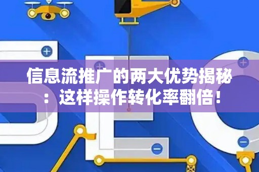 信息流推广的两大优势揭秘：这样操作转化率翻倍！