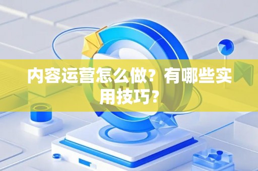 内容运营怎么做？有哪些实用技巧？