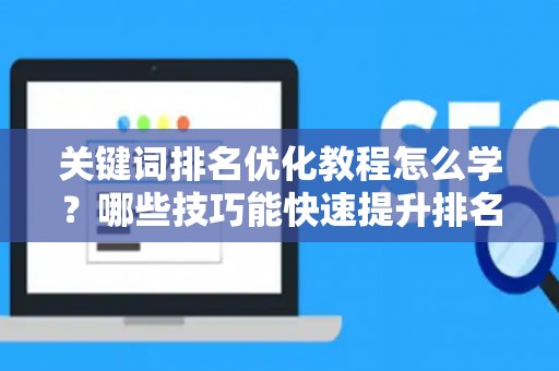 关键词排名优化教程怎么学？哪些技巧能快速提升排名？
