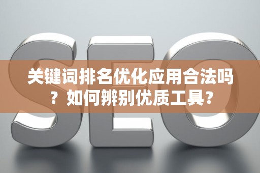 关键词排名优化应用合法吗？如何辨别优质工具？