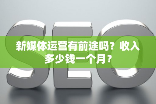 新媒体运营有前途吗？收入多少钱一个月？
