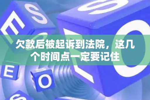 欠款后被起诉到法院，这几个时间点一定要记住